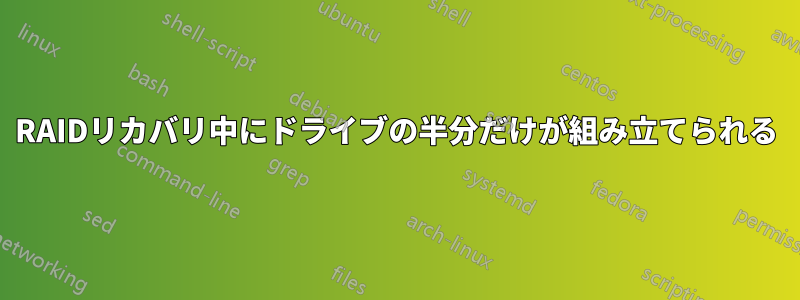 RAIDリカバリ中にドライブの半分だけが組み立てられる