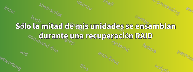 Sólo la mitad de mis unidades se ensamblan durante una recuperación RAID