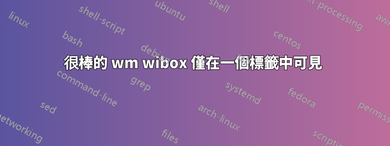 很棒的 wm wibox 僅在一個標籤中可見