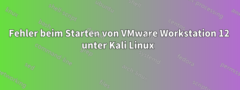 Fehler beim Starten von VMware Workstation 12 unter Kali Linux 