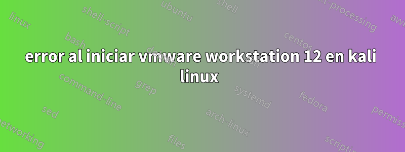 error al iniciar vmware workstation 12 en kali linux 