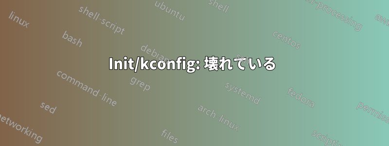 Init/kconfig: 壊れている