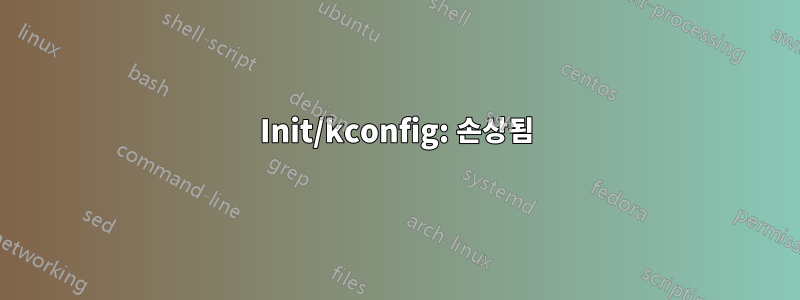 Init/kconfig: 손상됨