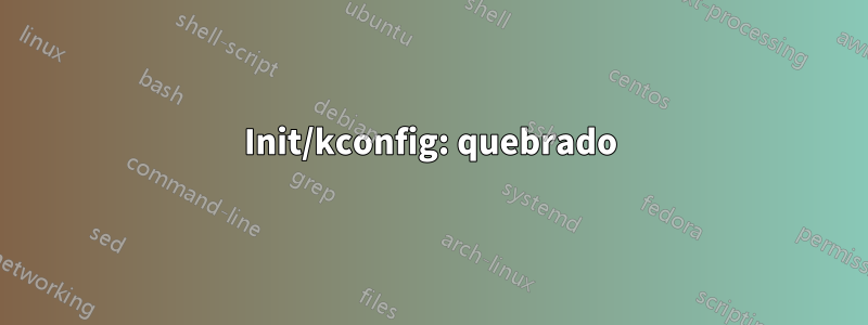 Init/kconfig: quebrado