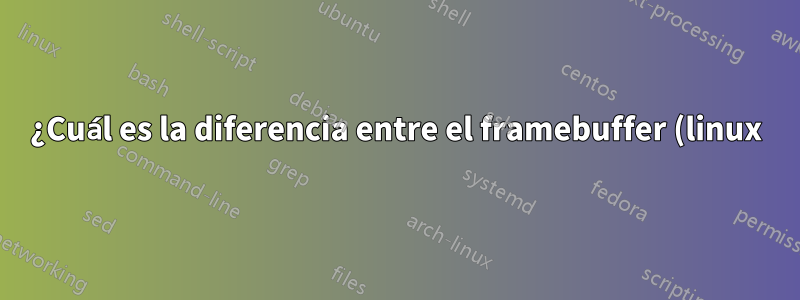¿Cuál es la diferencia entre el framebuffer (linux) y la memoria de la GPU?