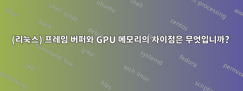 (리눅스) 프레임 버퍼와 GPU 메모리의 차이점은 무엇입니까?