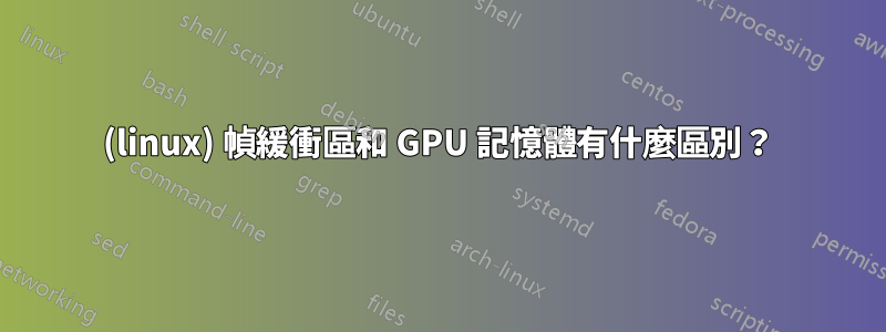 (linux) 幀緩衝區和 GPU 記憶體有什麼區別？