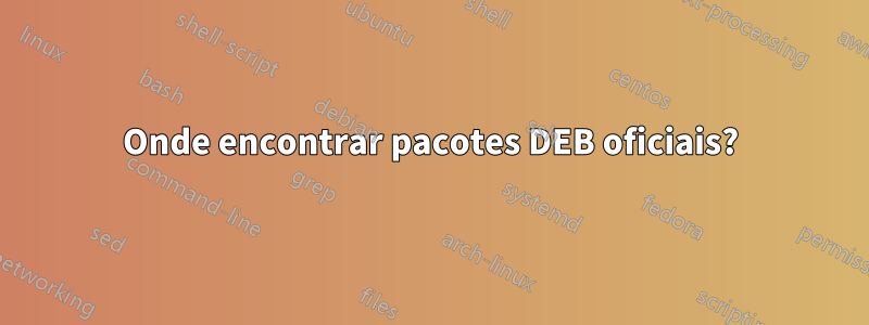 Onde encontrar pacotes DEB oficiais?