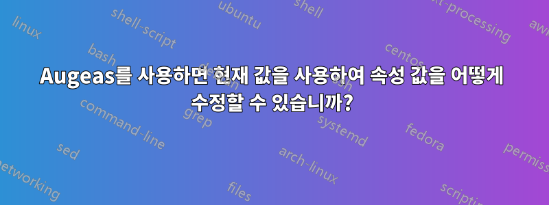 Augeas를 사용하면 현재 값을 사용하여 속성 값을 어떻게 수정할 수 있습니까?