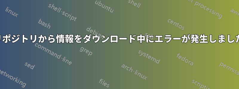 リポジトリから情報をダウンロード中にエラーが発生しました