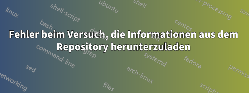 Fehler beim Versuch, die Informationen aus dem Repository herunterzuladen