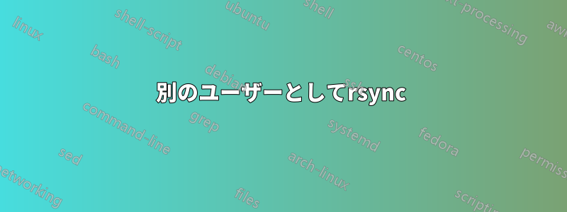 別のユーザーとしてrsync