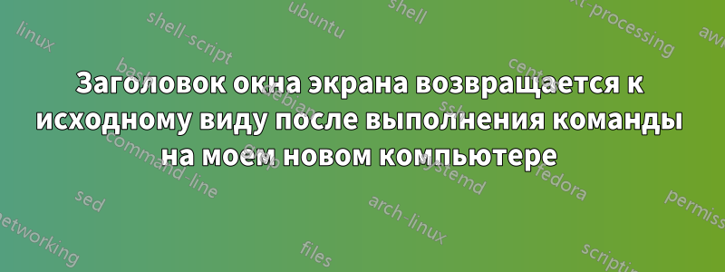 Заголовок окна экрана возвращается к исходному виду после выполнения команды на моем новом компьютере