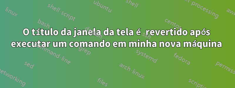 O título da janela da tela é revertido após executar um comando em minha nova máquina