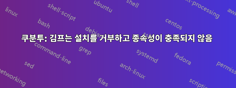 쿠분투: 김프는 설치를 거부하고 종속성이 충족되지 않음