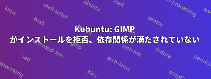 Kubuntu: GIMP がインストールを拒否、依存関係が満たされていない