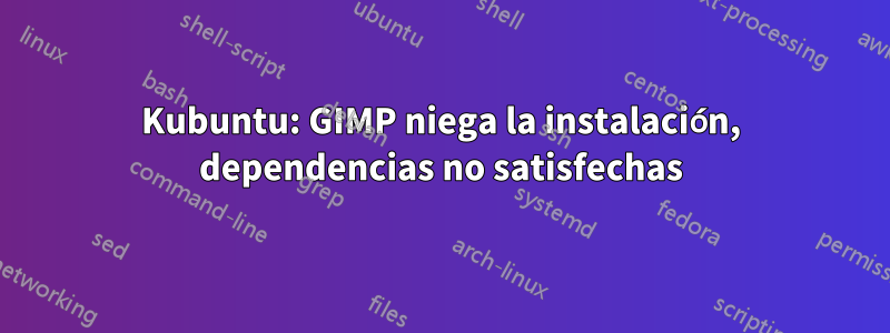 Kubuntu: GIMP niega la instalación, dependencias no satisfechas