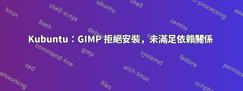 Kubuntu：GIMP 拒絕安裝，未滿足依賴關係