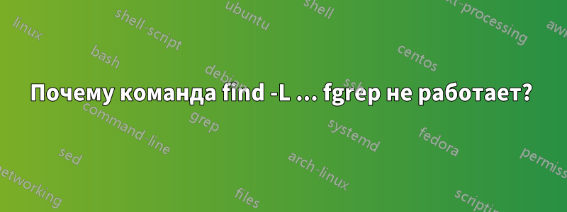 Почему команда find -L ... fgrep не работает?