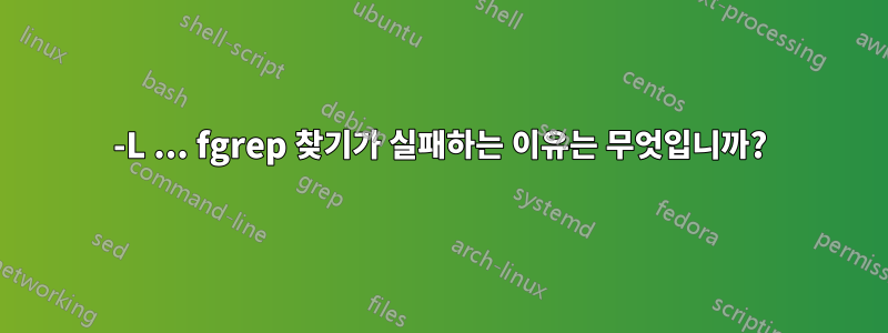 -L ... fgrep 찾기가 실패하는 이유는 무엇입니까?