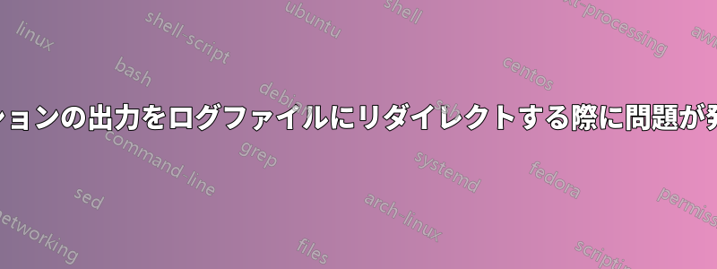 アプリケーションの出力をログファイルにリダイレクトする際に問題が発生しました