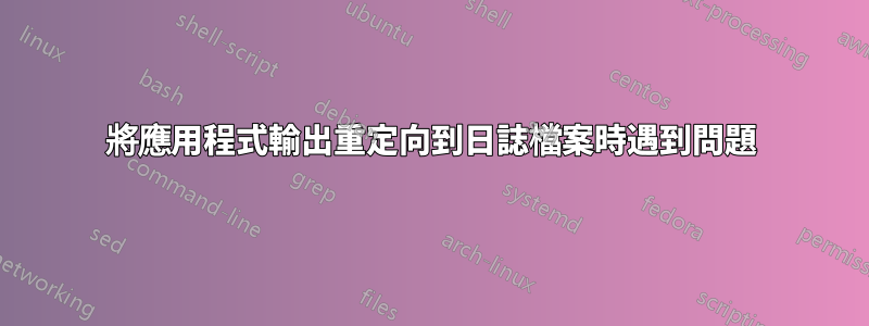 將應用程式輸出重定向到日誌檔案時遇到問題