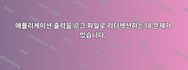 애플리케이션 출력을 로그 파일로 리디렉션하는 데 문제가 있습니다.