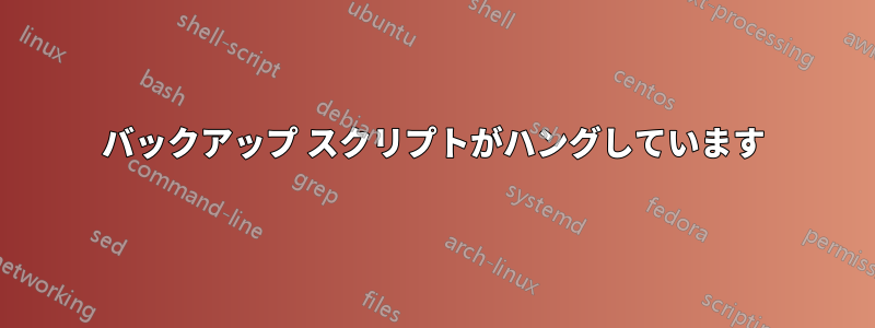 バックアップ スクリプトがハングしています