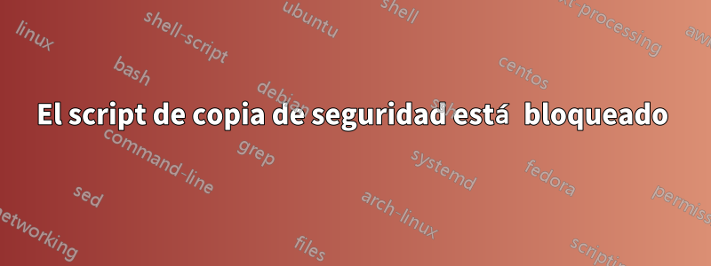 El script de copia de seguridad está bloqueado