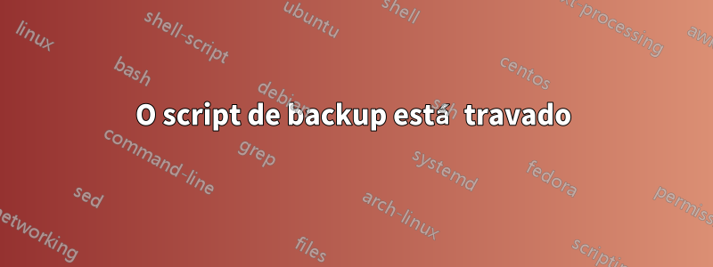 O script de backup está travado