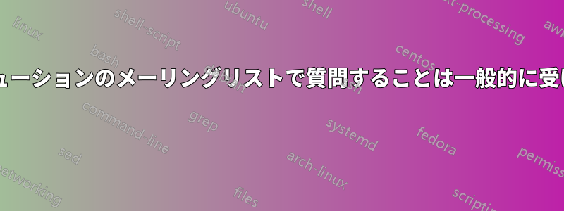 初心者がディストリビューションのメーリングリストで質問することは一般的に受け入れられていますか? 