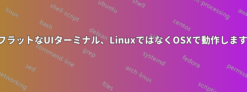 フラットなUIターミナル、LinuxではなくOSXで動作します