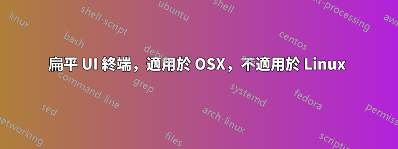 扁平 UI 終端，適用於 OSX，不適用於 Linux