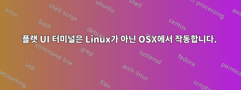 플랫 UI 터미널은 Linux가 아닌 OSX에서 작동합니다.