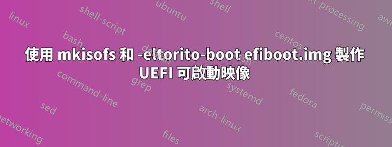 使用 mkisofs 和 -eltorito-boot efiboot.img 製作 UEFI 可啟動映像