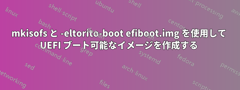 mkisofs と -eltorito-boot efiboot.img を使用して UEFI ブート可能なイメージを作成する