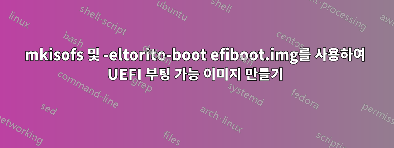 mkisofs 및 -eltorito-boot efiboot.img를 사용하여 UEFI 부팅 가능 이미지 만들기