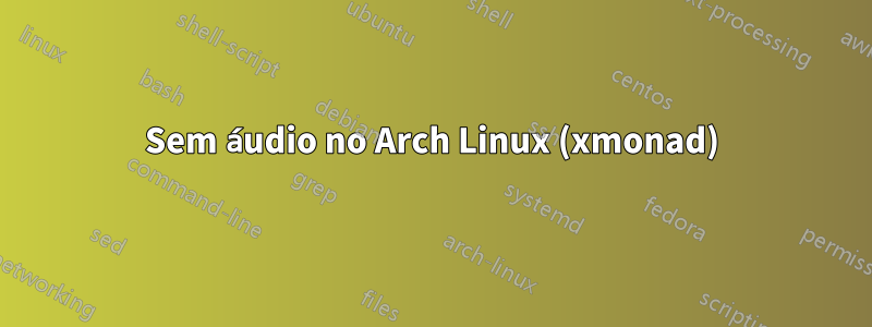 Sem áudio no Arch Linux (xmonad)