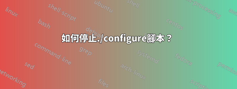 如何停止./configure腳本？