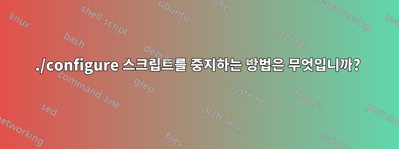 ./configure 스크립트를 중지하는 방법은 무엇입니까?