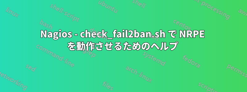 Nagios - check_fail2ban.sh で NRPE を動作させるためのヘルプ