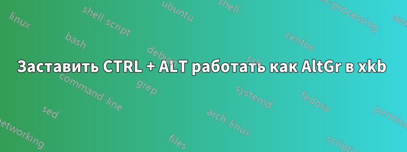 Заставить CTRL + ALT работать как AltGr в xkb