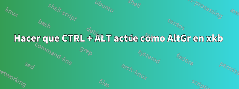 Hacer que CTRL + ALT actúe como AltGr en xkb