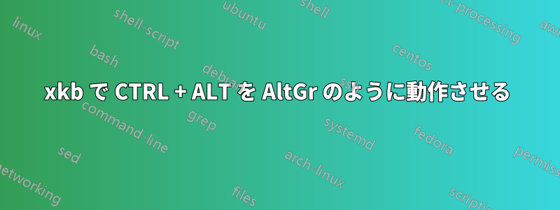 xkb で CTRL + ALT を AltGr のように動作させる