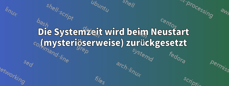 Die Systemzeit wird beim Neustart (mysteriöserweise) zurückgesetzt