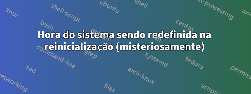 Hora do sistema sendo redefinida na reinicialização (misteriosamente)