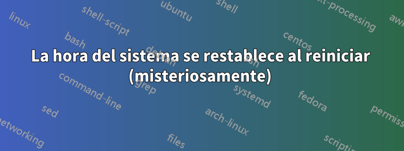 La hora del sistema se restablece al reiniciar (misteriosamente)