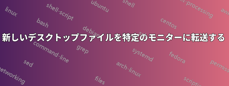 新しいデスクトップファイルを特定のモニターに転送する