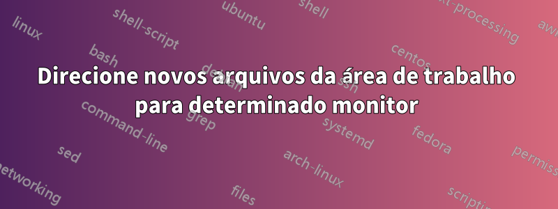 Direcione novos arquivos da área de trabalho para determinado monitor