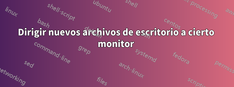 Dirigir nuevos archivos de escritorio a cierto monitor